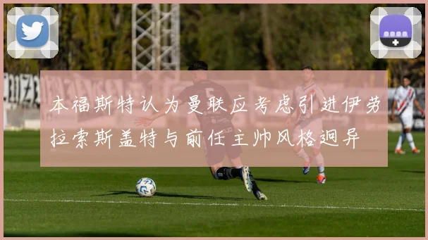 本福斯特认为曼联应考虑引进伊劳拉索斯盖特与前任主帅风格迥异
