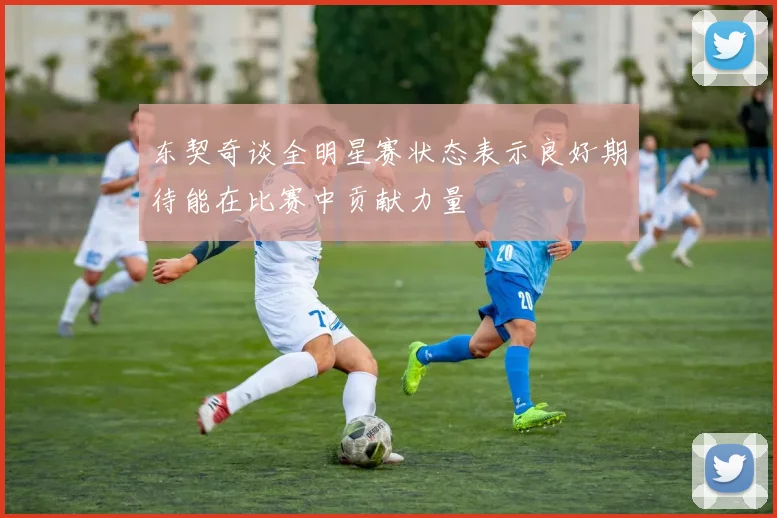 东契奇谈全明星赛状态表示良好期待能在比赛中贡献力量