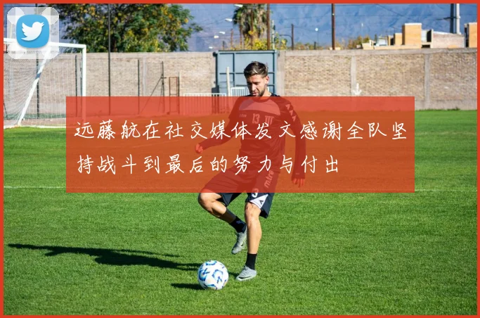 远藤航在社交媒体发文感谢全队坚持战斗到最后的努力与付出