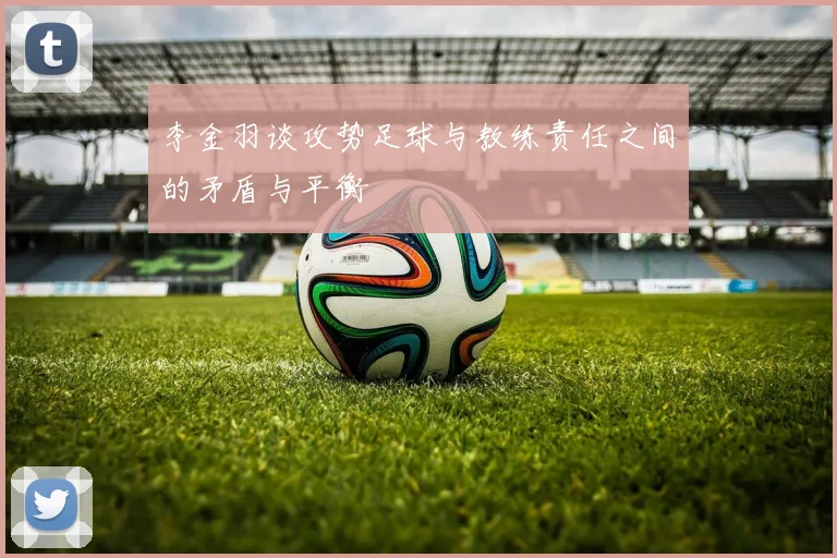 李金羽谈攻势足球与教练责任之间的矛盾与平衡
