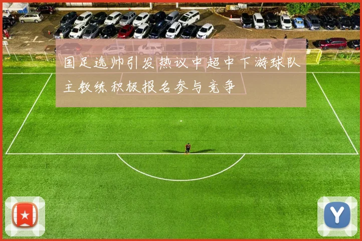 国足选帅引发热议中超中下游球队主教练积极报名参与竞争