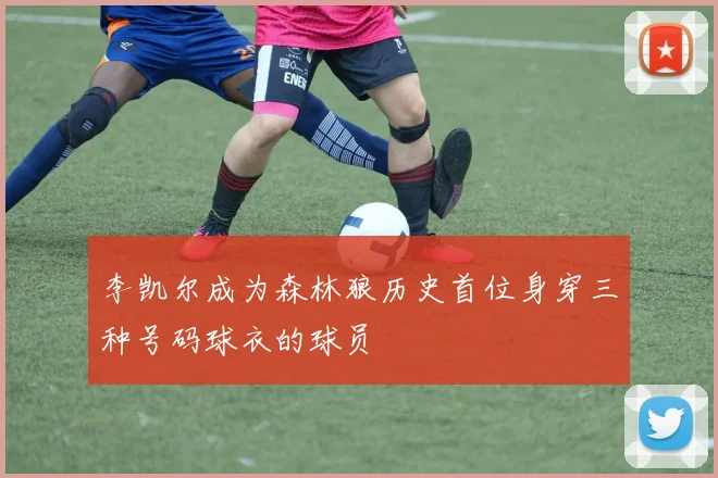 李凯尔成为森林狼历史首位身穿三种号码球衣的球员
