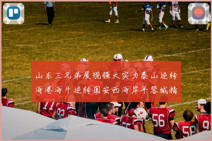 山东三兄弟展现强大实力泰山逆转海港海牛逆转国安西海岸平蓉城精彩纷呈